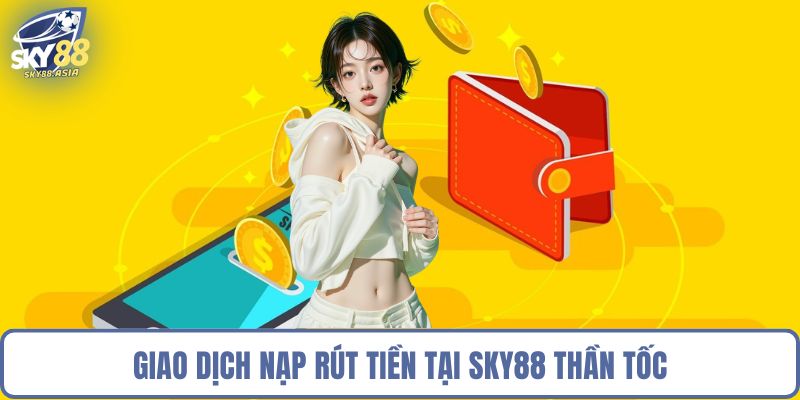 Giao dịch nạp rút tiền tại Sky88 thần tốc