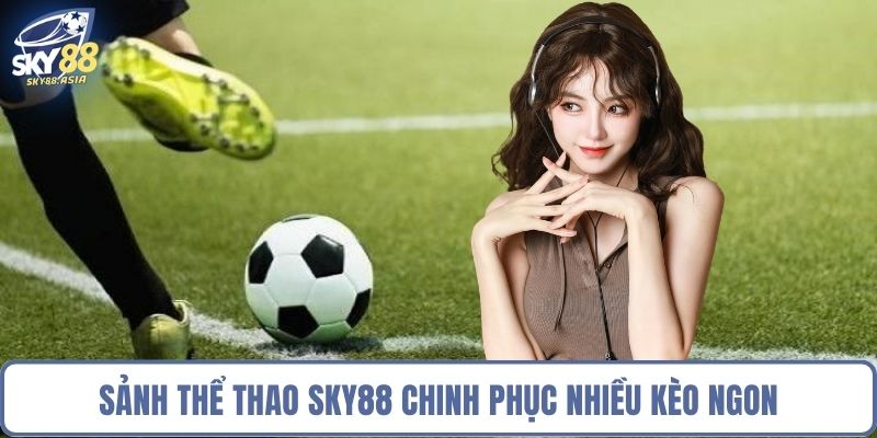 Sảnh thể thao Sky88 chinh phục nhiều kèo ngon