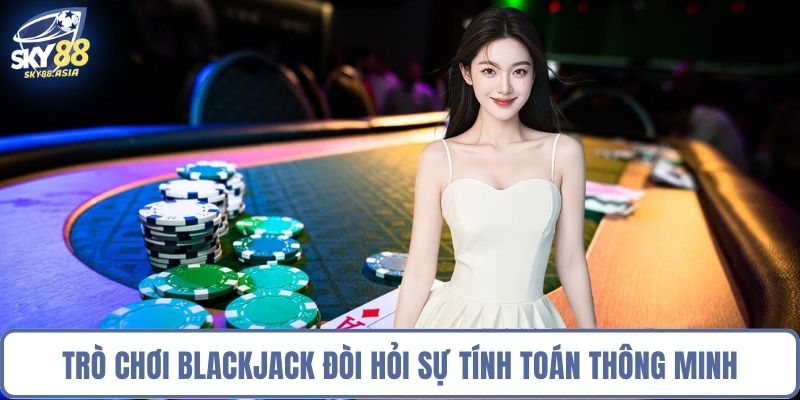 Trò chơi blackjack đòi hỏi sự tính toán thông minh